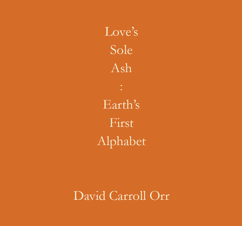 Cover image for the art book 'Love's Sole Ash: Earth's First Alphabet'